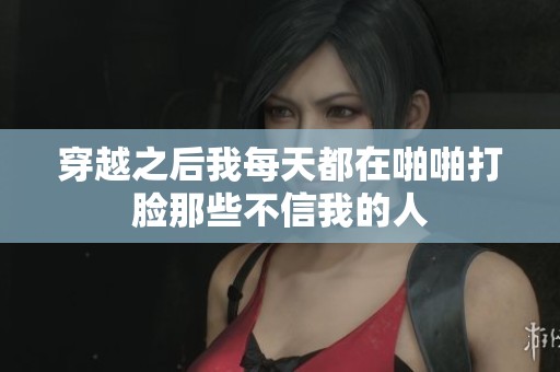 穿越之后我每天都在啪啪打臉那些不信我的人