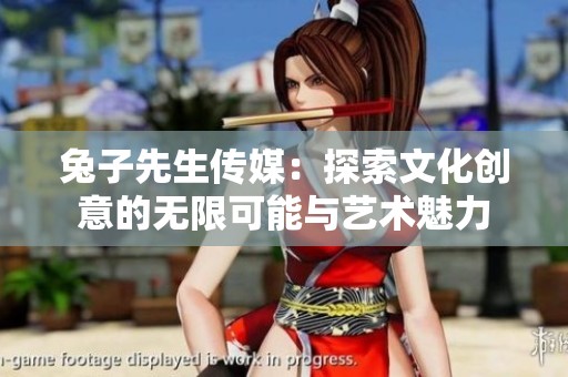 兔子先生傳媒：探索文化創(chuàng)意的無限可能與藝術(shù)魅力