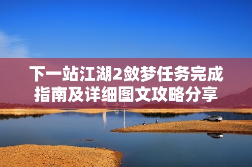 下一站江湖2斂夢(mèng)任務(wù)完成指南及詳細(xì)圖文攻略分享