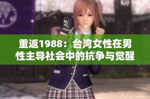 重返1988：臺(tái)灣女性在男性主導(dǎo)社會(huì)中的抗?fàn)幣c覺(jué)醒