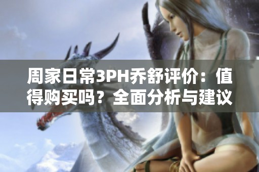 周家日常3PH喬舒評(píng)價(jià)：值得購買嗎<div   id=