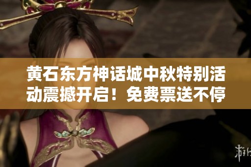 黃石東方神話城中秋特別活動震撼開啟！免費(fèi)票送不停！
