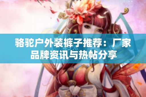 駱駝戶外裝褲子推薦：廠家品牌資訊與熱帖分享