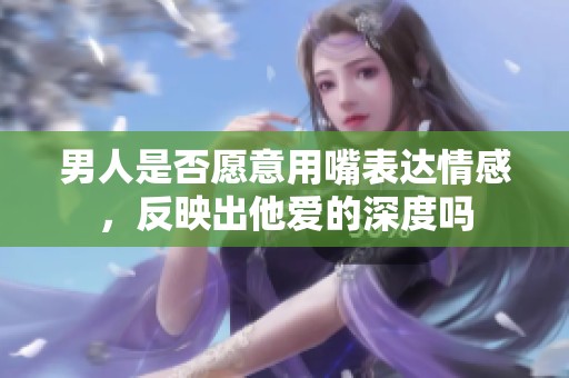 男人是否愿意用嘴表達(dá)情感<div   id=