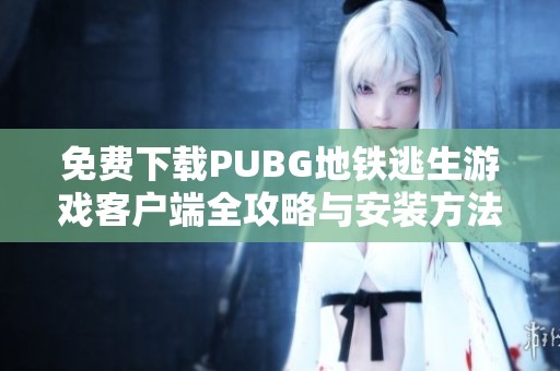 免費(fèi)下載PUBG地鐵逃生游戲客戶端全攻略與安裝方法解析