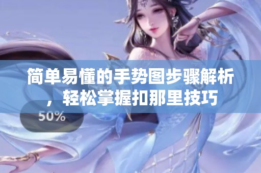 簡單易懂的手勢圖步驟解析，輕松掌握扣那里技巧