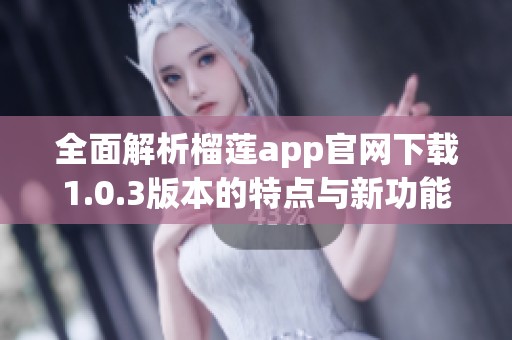 全面解析榴蓮app官網(wǎng)下載1.0.3版本的特點與新功能