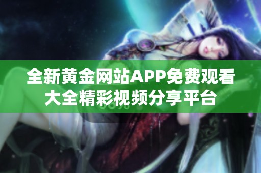 全新黃金網(wǎng)站APP免費(fèi)觀看大全精彩視頻分享平臺(tái)