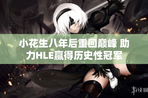 小花生八年后重回巔峰 助力HLE贏得歷史性冠軍