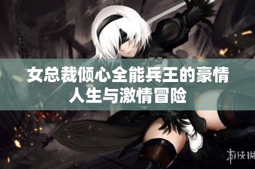 女總裁傾心全能兵王的豪情人生與激情冒險