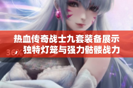 熱血傳奇戰(zhàn)士九套裝備展示，獨(dú)特?zé)艋\與強(qiáng)力骷髏戰(zhàn)力解析