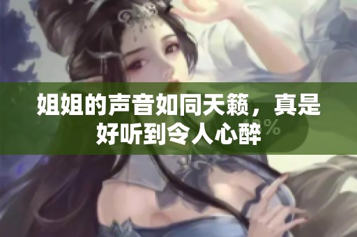 姐姐的聲音如同天籟，真是好聽到令人心醉