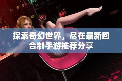 探索奇幻世界，盡在最新回合制手游推薦分享