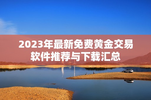 2023年最新免費(fèi)黃金交易軟件推薦與下載匯總