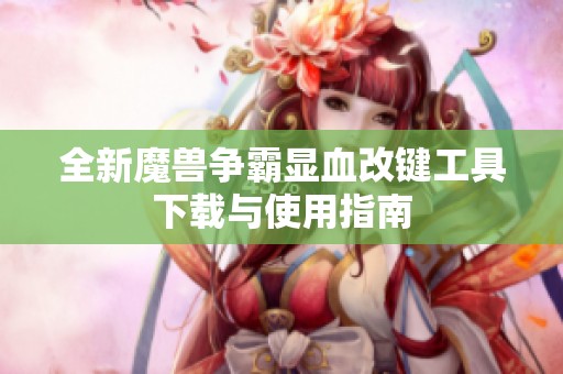 全新魔獸爭霸顯血改鍵工具下載與使用指南