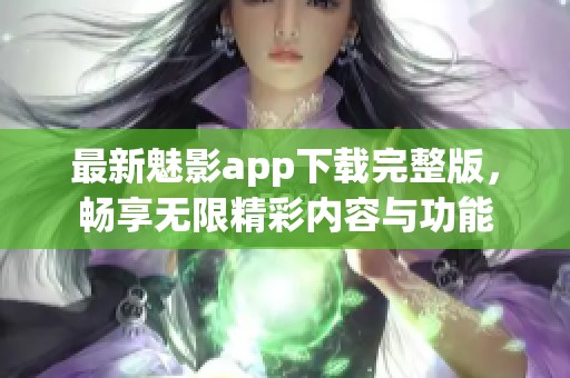 最新魅影app下載完整版，暢享無限精彩內(nèi)容與功能
