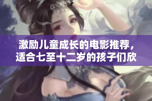 激勵兒童成長的電影推薦，適合七至十二歲的孩子們欣賞