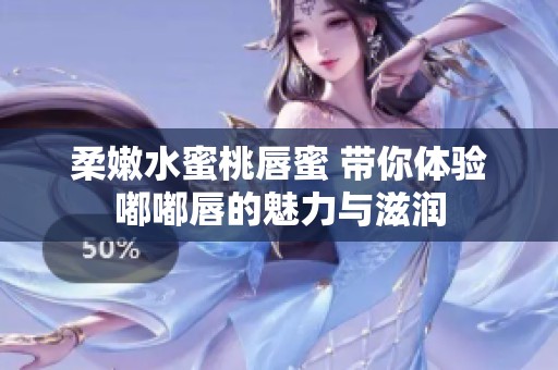 柔嫩水蜜桃唇蜜 帶你體驗(yàn)嘟嘟唇的魅力與滋潤(rùn)