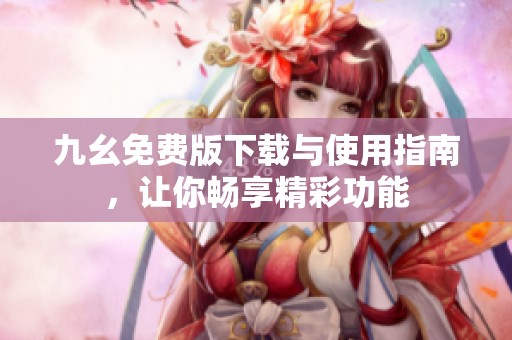 九幺免費(fèi)版下載與使用指南，讓你暢享精彩功能