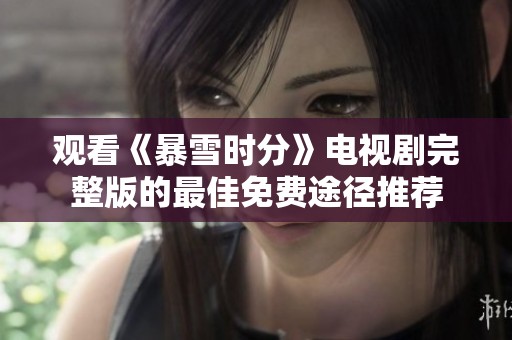 觀看《暴雪時(shí)分》電視劇完整版的最佳免費(fèi)途徑推薦