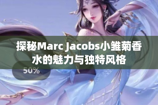 探秘Marc Jacobs小雛菊香水的魅力與獨(dú)特風(fēng)格