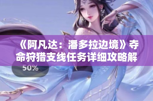 《阿凡達(dá)：潘多拉邊境》奪命狩獵支線任務(wù)詳細(xì)攻略解析