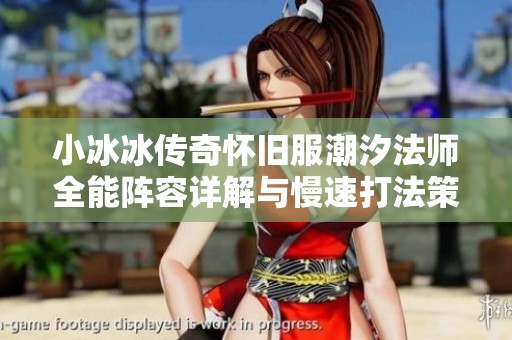 小冰冰傳奇懷舊服潮汐法師全能陣容詳解與慢速打法策略分享