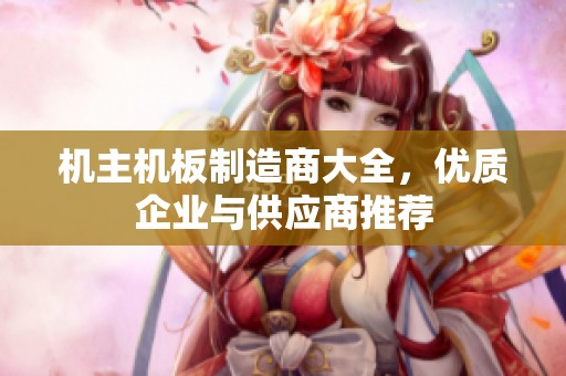機(jī)主機(jī)板制造商大全,優(yōu)質(zhì)企業(yè)與供應(yīng)商推薦 機(jī)主機(jī)板制造商大全,優(yōu)質(zhì)企業(yè)與供應(yīng)商推薦