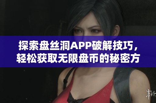 探索盤絲洞APP破解技巧，輕松獲取無限盤幣的秘密方法