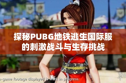 探秘PUBG地鐵逃生國際服的刺激戰(zhàn)斗與生存挑戰(zhàn)