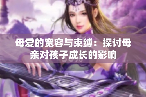 母愛的寬容與束縛：探討母親對孩子成長的影響