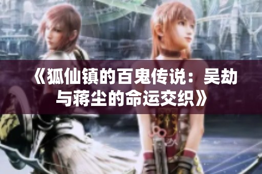 《狐仙鎮(zhèn)的百鬼傳說：吳劫與蔣塵的命運交織》