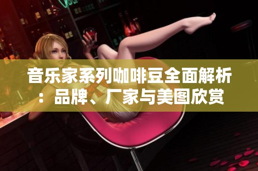 音樂(lè)家系列咖啡豆全面解析：品牌、廠家與美圖欣賞