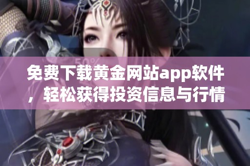 免費(fèi)下載黃金網(wǎng)站app軟件，輕松獲得投資信息與行情分析