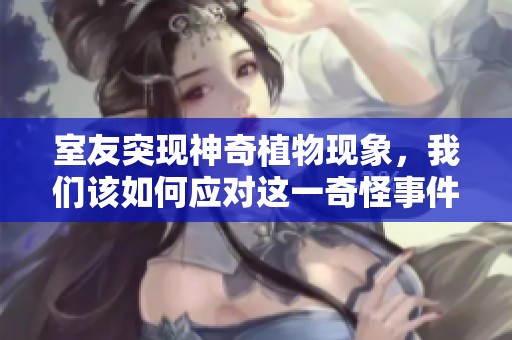 室友突現(xiàn)神奇植物現(xiàn)象，我們?cè)撊绾螒?yīng)對(duì)這一奇怪事件