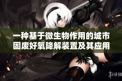 一種基于微生物作用的城市固廢好氧降解裝置及其應(yīng)用