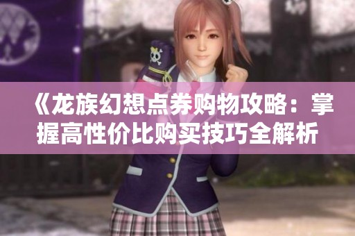 《龍族幻想點(diǎn)券購(gòu)物攻略：掌握高性價(jià)比購(gòu)買(mǎi)技巧全解析》
