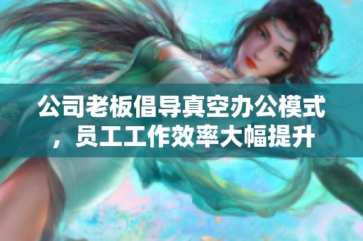 公司老板倡導(dǎo)真空辦公模式，員工工作效率大幅提升