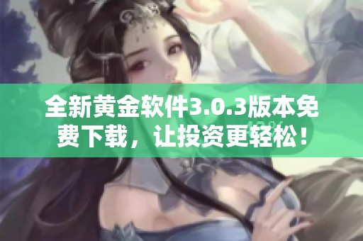全新黃金軟件3.0.3版本免費(fèi)下載,讓投資更輕松<div id=