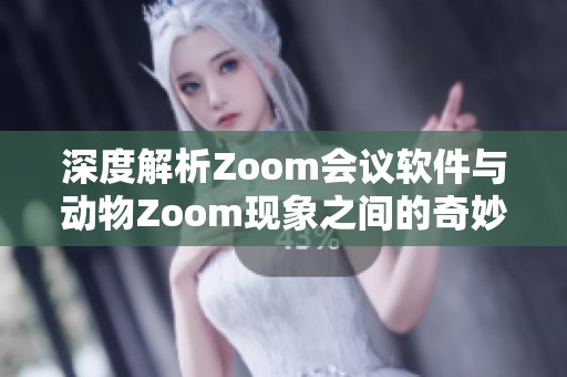 深度解析Zoom會議軟件與動物Zoom現(xiàn)象之間的奇妙聯(lián)系