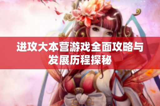 進攻大本營游戲全面攻略與發(fā)展歷程探秘