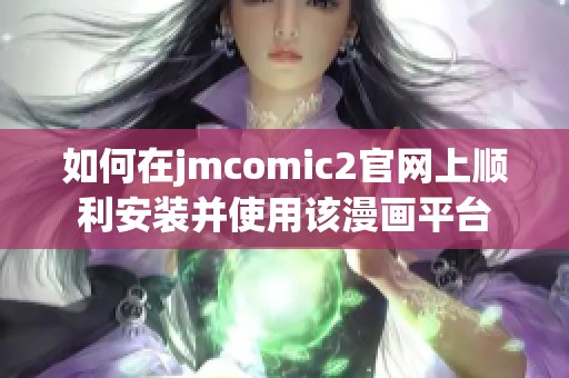 如何在jmcomic2官網(wǎng)上順利安裝并使用該漫畫平臺