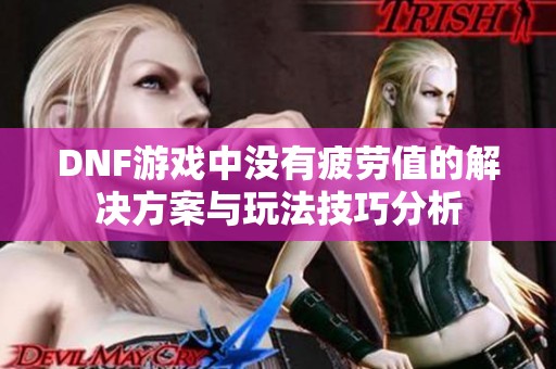 DNF游戲中沒有疲勞值的解決方案與玩法技巧分析