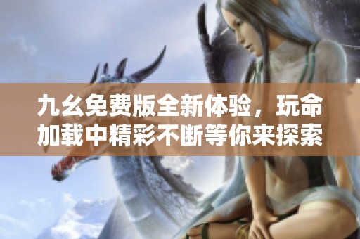 九幺免費(fèi)版全新體驗(yàn)，玩命加載中精彩不斷等你來(lái)探索