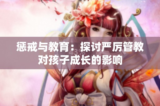懲戒與教育：探討嚴(yán)厲管教對孩子成長的影響
