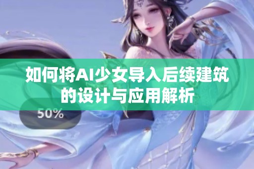 如何將AI少女導(dǎo)入后續(xù)建筑的設(shè)計與應(yīng)用解析