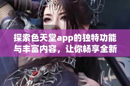 探索色天堂app的獨特功能與豐富內容<div   id=