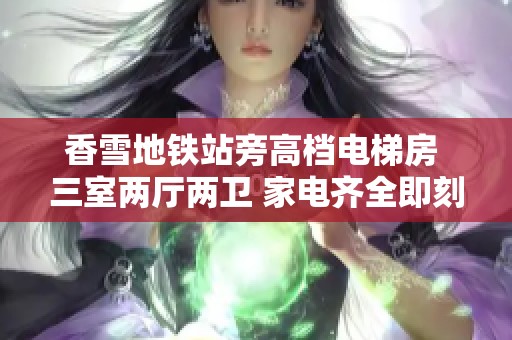 香雪地鐵站旁高檔電梯房 三室兩廳兩衛(wèi) 家電齊全即刻入住