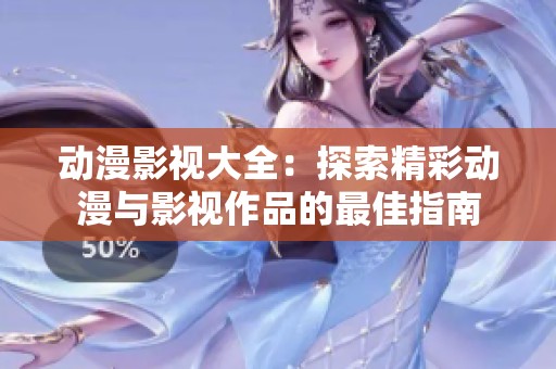 動(dòng)漫影視大全：探索精彩動(dòng)漫與影視作品的最佳指南