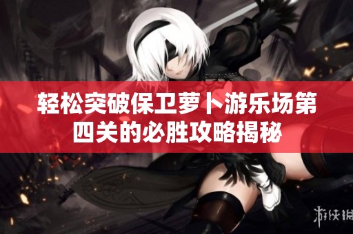 輕松突破保衛(wèi)蘿卜游樂場第四關(guān)的必勝攻略揭秘